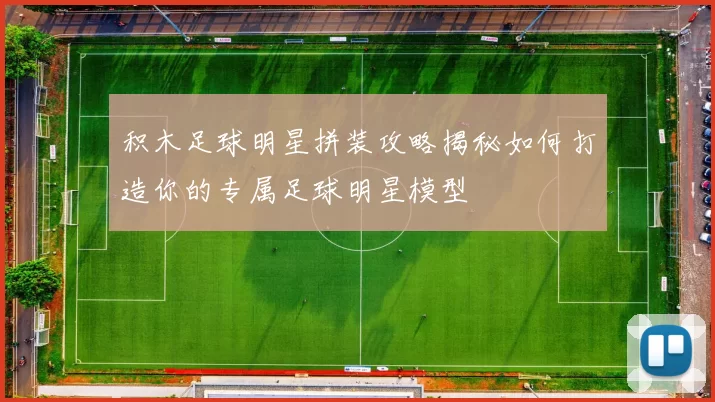 积木足球明星拼装攻略揭秘如何打造你的专属足球明星模型