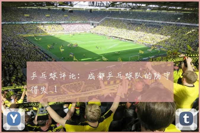 乒乓球评论：成都乒乓球队的防守得失_1