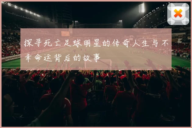 探寻死亡足球明星的传奇人生与不幸命运背后的故事