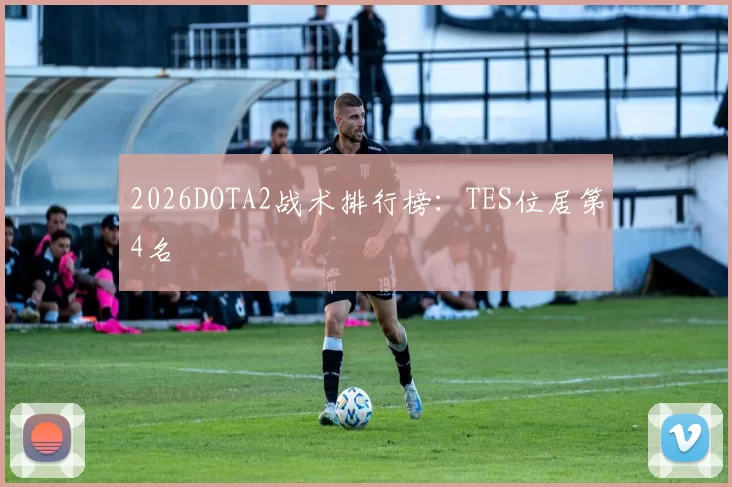 2026DOTA2战术排行榜：TES位居第4名