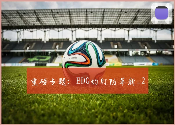 重磅专题：EDG的盯防革新_2