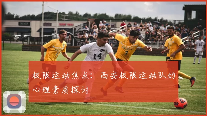 极限运动焦点：西安极限运动队的心理素质探讨