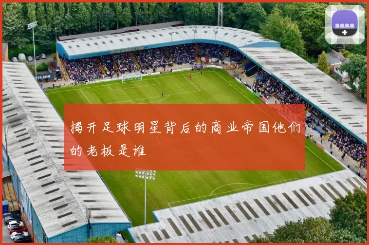 揭开足球明星背后的商业帝国他们的老板是谁